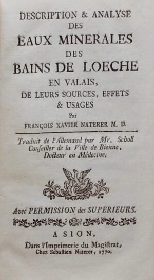 NATERER (François Xavier) Description & analyse des eaux minérales des bains de Loèche, en Valais, De leurs sources, effets & usages. A Sion, Dans l'Imprimerie du Magistrat, C hezSebastien Naterer, 1770.