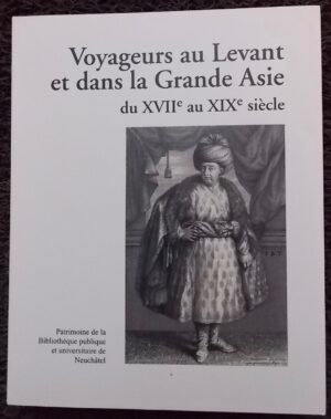 SCHLUP (Michel)  et al. Voyageurs au levant et dans la Grande Asie du XVIIe au XIXe siècle. Neuchâtel, BPU (coll. Patrimoine de la Bibliothèque Publique et Universitaire n° 8), 2009.