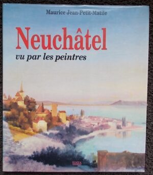 JEAN-PETIT-MATILE (Maurice) Neuchâtel vu par les peintres. Lausanne, Edita, 1993.