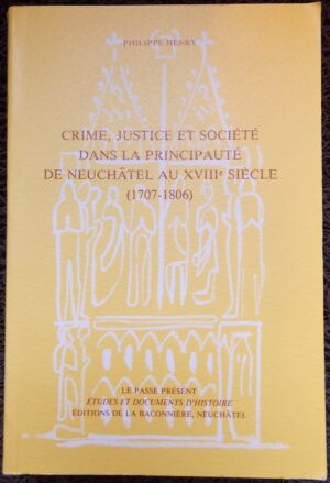 HENRY (Philippe) Crime, justice et société dans la principauté de Neuchâtel au XVIIIe siècle (1707-1806). Neuchâtel, Baconnière (coll. Le passé présent), 1984.