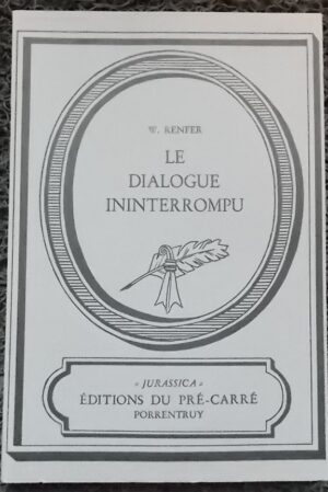 RENFER (Werner) Le dialogue ininterrompu. Porrentruy, Pré-carré (coll. Jurassica), 1978.