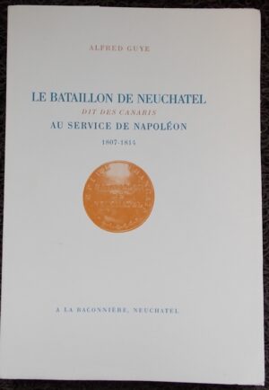 GUYE (Alfred) Le bataillon de Neuchâtel dit des Canaris au service de Napoléon (1807-1814). Neuchâtel, A la Baconnière, 1964.