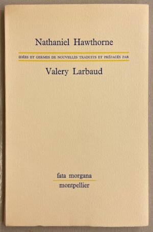 HAWTHORNE (Nathaniel) - LARBAUD (Valery) Idées et germes de nouvelles traduits et préfacés par Valery Larbaud. Montpellier, Fata Morgana, 1979.