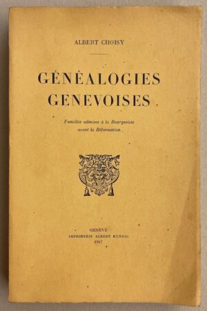 CHOISY (Albert) Généalogies genevoises. Familles admises à la Bourgeoisie avant la Réformation. Genèmve, Imprimerie Albert Kundig, 1947.