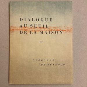 REYNOLD (Gonzague de) Dialogue au seuil de la maison. [Lausanne], Pour le Plaisir des  Amis de l'Auteur et du Librairie-Editeur (F. Roth), 1941.
