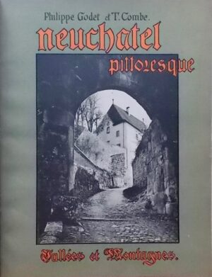 GODET (Philippe) & COMBE (T.) Neuchâtel pittoresque. Vallées et montagnes. Sécheron-Genève, S. A.  des Arts Graphiques, 1902.