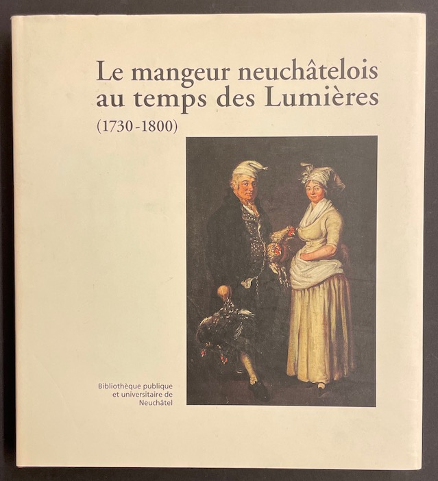 SCHLUP (Michel) Le mangeur neuchâtelois au temps des Lumières (1730-1800). Neuchâtel, Bibliothèque Pubélique et Universitaire, 2003.