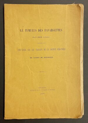 DESOR (E.) Le tumulus des Favargettes. Précédé d'un Coup d'oeil sur les travaux de la Société d'Histoire. Neuchâtel imprimerie de H. Wolfrath et Metzner, 1868.