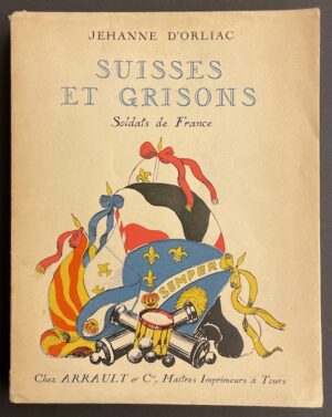 ORLIAC (Jehanne d') Suisses et Grisons. Soldats de France. Tours, Arrault & Cie, 1936.