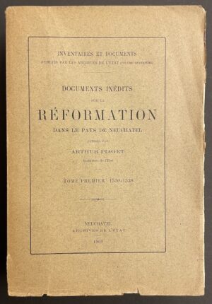 PIAGET (Arthur) Documents inédits sur la Réformation dans le Pays de Neuchâtel. Tome premier: 1530-1538. Neuchâtel, Archives de l'Etat (coll. Inventaires et documents), 1909.