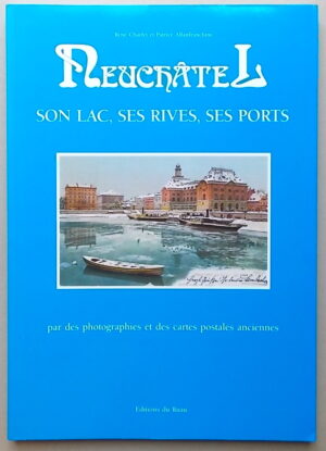 CHARLET (René) & ALLANFRANCHINI (Patrice) Neuchâtel. Son lac, ses rives, ses ports. Par des photographies et des cartes postales anciennes. Saint-Blaise, Editions du Ruau, 1989.