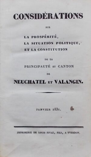 [DUBOIS-REYMOND (Félix-Henri)] Considérations sur la prospérité, la situation politique et la Constitution de la Principauté et canton de Neuchâtel et Valangin. Yverdon, Louis Fivaz, 1831.