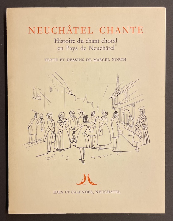 NORTH (Marcel) Neuchâtel chante. Histoire du chant choral en Pays de Neuchâtel. Neuchâtel, Ides et Calendes, 1974.