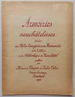 TRIPET (Maurice) & COLIN (Jules) Armoiries neuchâteloises, tirées des Rolles bourgeois et des Manuscrits de la Ville et de la Bibliothèque de Neuchâtel. Neuchâtel, Institut Héraldique, 1893.