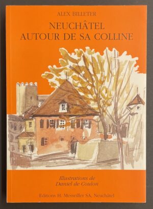 BILLETER (Alex) Neuchâtel autour de sa colline. Neuchâtel, H. Messeiller, 1998.