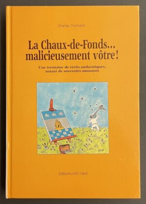 THOMANN (Charles) La Chaux-de-Fonds...malicieusement vôtre! une trentaine de récits authentiques, autant de souvenirs amusants. La Chaux-de-Fonds, Editions d'En Haut, 1991.