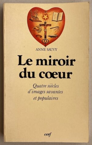 SAUVY (Anne) Le miroir du coeur. Quatre siècles d'images savantes et populaires. Paris, Editions du Cerf, 1989.