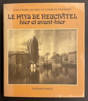 JELMINI (Jean-Pierre) & THOMANN (Charles) Le Pays de Neuchâtel hier et avant-hier. Lausanne, Payot, 1978.