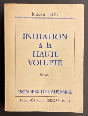 ISOU (Isidore) Initiation à la haute volupté. Paris, Aux Escaliers de Lausanne (chez l'auteur), 1960.