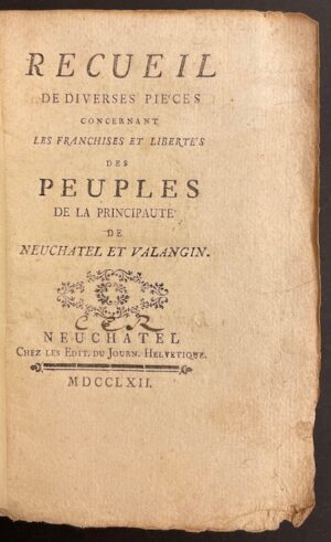 [RECUEIL] Recueil de diverses pièces concernant les franchises et libertés des peuples de la Principauté de Neuchâtel et Valangin. Neuchâtel, Chez les Edit. du Journ. Helvétique, 1762.