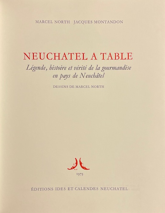 MONTANDON (Jacques) / NORTH (Marcel) Neuchâtel à table. Légende, histoire et vérité de la gourmandise en pays de Neuchâtel. Neuchâtel, Ides et Calendes, 1973. – Image 4