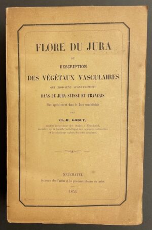 GODET (Ch.-H.) Flore du Jura ou description des végétaux vasculaires qui croissent spontanément dans le Jura suisse et français, plus spécialement dans le Jura neuchâtelois. Neuchâtel, Chez l'auteur - Berne, Librairie Dalp - Genève, Cherbuliez, 1853.