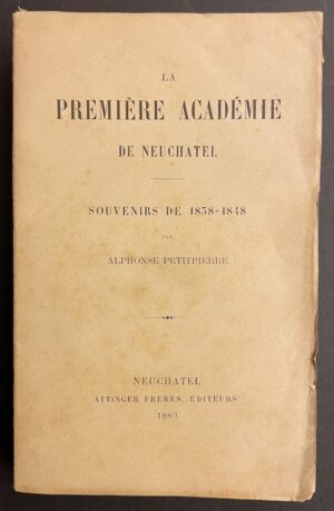 PETITPIERRE (Alphonse) La première Académie de Neuchâtel. Souvenirs de 1838 - 1848. Neuchâtel, Attinger Frères, 1889.