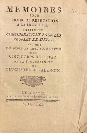 OSTERVALD (Frédéric Samuel) & PURY (Charles Albert de) Mémoires pour servir de réfutation à la brochure, intitulée, Considérations pour les peuples de l'Etat,  imprimés par ordre et avec l'aprobation [sic] des cinq corps de l'Etat de la souveraineté de Neuchâtel et Valangin Neuchâtel, chez les éditeurs du Journal Helvétique, 1761.