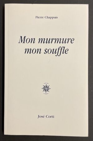 CHAPPUIS (Pierre) Mon murmure mon souffle. Paris, José Corti, 2005.