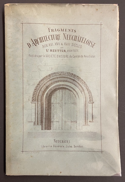 REUTTER (Louis) Fragments d'architecture neuchâteloise, aux 16e, 17e et 18e siècles. Ière série. Neuchâtel, Librairie Jules Sandoz, 1879.