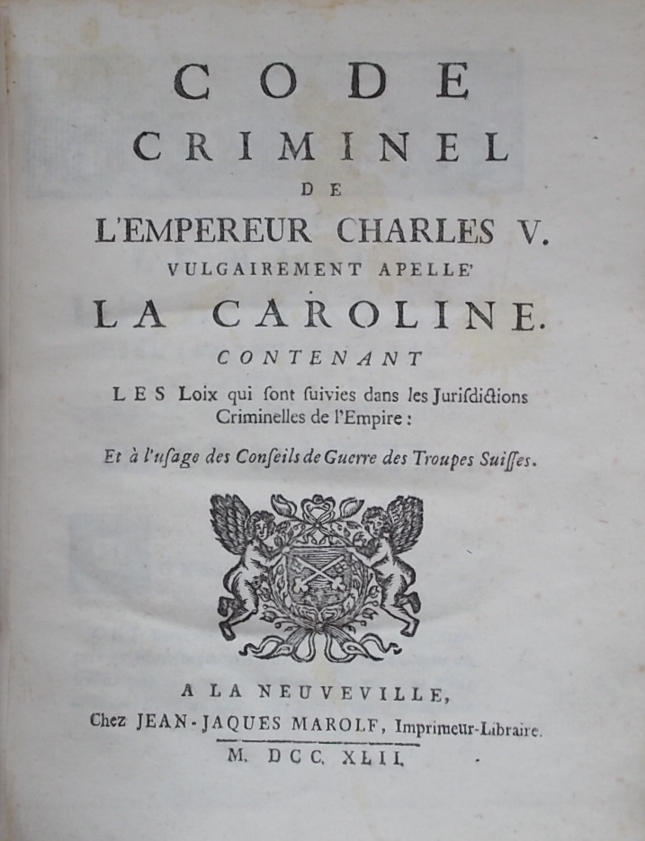Code criminel de l'Empereur Charles V. vulgairement appelé La Caroline. Contenant Les Loix qui sont suivies dans les Jurisdictions criminelles de l'Empire: Et à l'usage des Conseils de Guerre des Troupes Suisses. A La Neuveville, chez Jean-Jacques Marolf, 1742. – Image 2