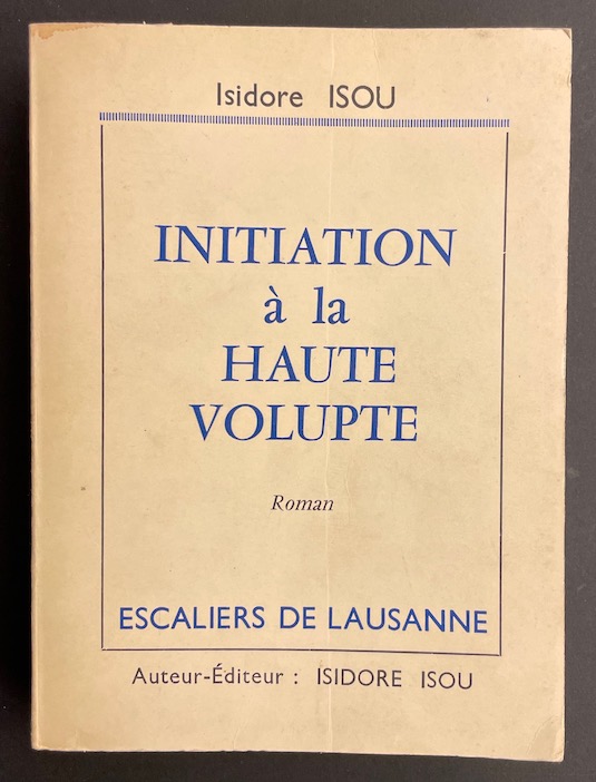 ISOU (Isidore) Initiation à la haute volupté. Paris, Aux Escaliers de Lausanne (chez l'auteur), 1960.