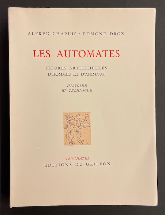CHAPUIS (Alfred) & DROZ (Edmond) Les automates. Figures artificielles d'hommes et d'animaux. Histoire et technique. Neuchâtel, Editions du Griffon, 1949.