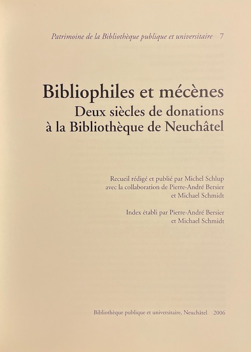 SCHLUP (Michel) et al. Bibliophiles et mécènes. Deux siècles de donations à la Bibliothèque de Neuchâtel. Neuchâtel, BPU (coll. "Patrimoine de la Bibliothèque Publique et Universitaire n° 7"), 2006. – Image 2